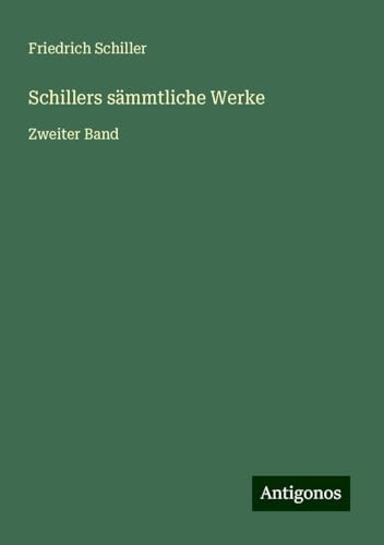 Schillers sämmtliche Werke: Zweiter Band Schillers sämmtliche Werke: Zweiter Band von Antigonos Verlag
