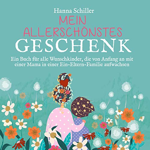 Mein allerschönstes Geschenk: Ein Buch für alle Wunschkinder, die von Anfang an mit einer Mama in einer Ein-Eltern-Familie aufwachsen Mein allerschönstes Geschenk: Ein Buch für alle Wunschkinder, die von Anfang an mit einer Mama in einer Ein-Eltern-Familie aufwachsen