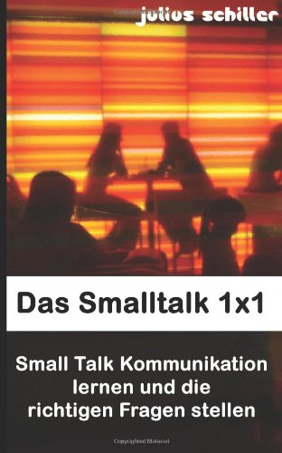 Das Smalltalk 1x1 - Small Talk Kommunikation lernen und die richtigen Fragen stellen von CreateSpace Independent Publishing Platform
