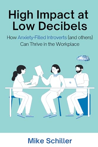 High Impact at Low Decibels: How Anxiety-Filled Introverts (and others) Can Thrive in the Workplace von Business Expert Press