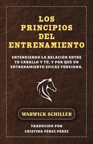 Los Principios Del Entrenamiento: Entendiendo La Relación Entre Tu Caballo Y Tú, Y Por Qué Un Entrenamiento Eficaz Funciona. von Warwick Schiller Attuned Horsemanship