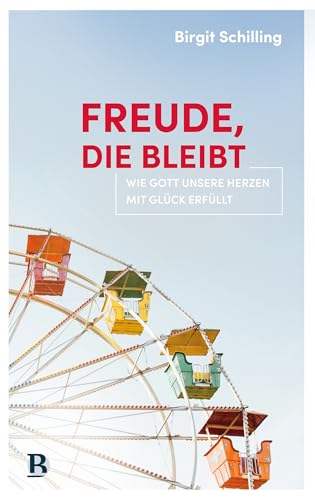 Freude, die bleibt: Wie Gott unsere Herzen mit Glück erfüllt