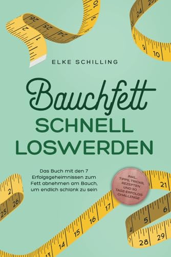 Bauchfett schnell loswerden: Die 7 Erfolgsgeheimnisse, um Bauchfett schnell loszuwerden - inkl. Tricks, Tipps, Rezepten und 30 Tage-Erfolgs-Challenge
