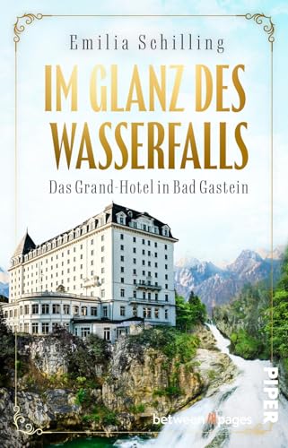 Im Glanz des Wasserfalls: Das Grand-Hotel in Bad Gastein | Historischer Roman um eine Hoteldynastie in Österreich von between pages by Piper