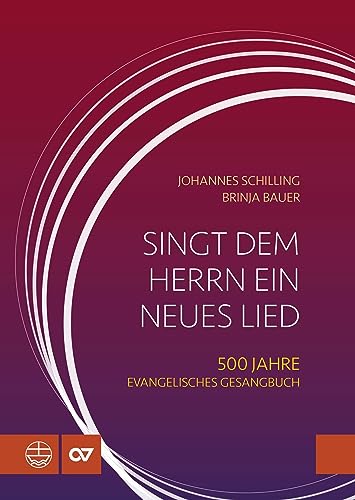 Singt dem Herrn ein neues Lied: 500 Jahre Evangelisches Gesangbuch (1524–2024). Evangelische Kirchenlieder von Martin Luther bis ins 20. Jahrhundert: ... in Musikgeschichte und Kirchengeschichte