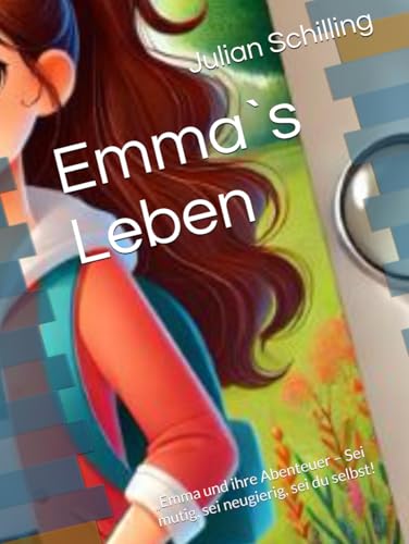 Emma`s Leben: „Emma und ihre Abenteuer – Sei mutig, sei neugierig, sei du selbst!