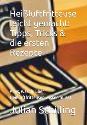 Heißluftfritteuse leicht gemacht: Tipps, Tricks & die ersten Rezepte: Alles, was du über Heißluftfritteusen wissen musst. von Independently published