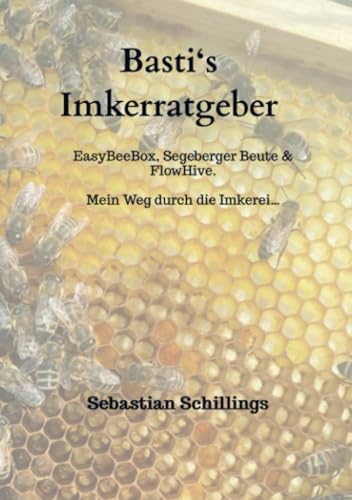 Basti‘s Imkerratgeber: EasyBeeBox, Segeberger Beute & FlowHive Mein Weg durch die Imkerei… von Bookmundo