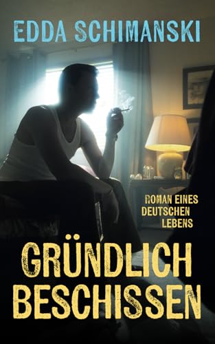 Gründlich beschissen: Roman eines deutschen Lebens von Independently published