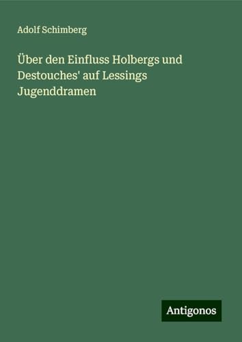 Über den Einfluss Holbergs und Destouches' auf Lessings Jugenddramen von Antigonos Verlag