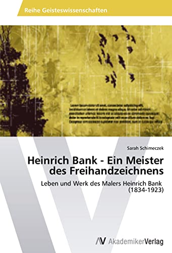 Heinrich Bank - Ein Meister des Freihandzeichnens: Leben und Werk des Malers Heinrich Bank (1834-1923) von VDM Verlag