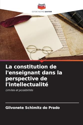 La constitution de l'enseignant dans la perspective de l'intellectualité: Limites et possibilités von Editions Notre Savoir