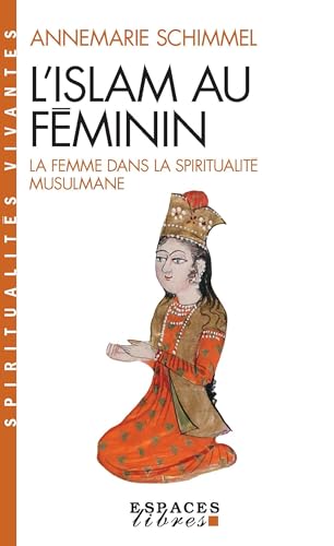 Islam Au Feminin (L'): La femme dans la spiritualité musulmane