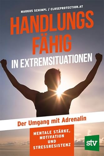 Handlungsfähig in Extremsituationen: Der Umgang mit Adrenalin; Mentale Stärke, Motivation und Stressresistenz von STOCKER, L