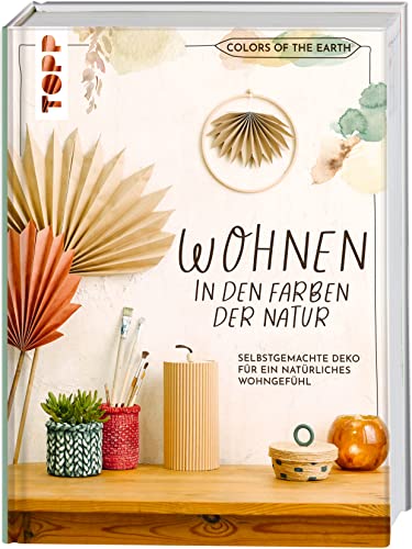 Colors of the Earth - Wohnen in den Farben der Natur. Selbstgemachte Deko für ein natürliches Wohngefühl: Deko, Kissen, Schalen, Vasen, kleine Möbelstücke und vieles mehr in angesagten Erdtönen von Frech