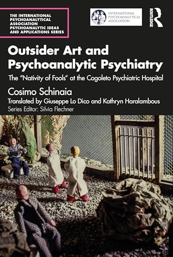 Outsider Art and Psychoanalytic Psychiatry: The Nativity of Fools at the Cogoleto Psychiatric Hospital (International Psychoanalytical Association Psychoanalytic Ideas and Applications)