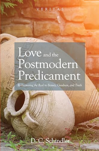 Love and the Postmodern Predicament: Rediscovering the Real in Beauty, Goodness, and Truth (Veritas, Band 28)