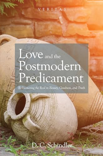 Love and the Postmodern Predicament: Rediscovering the Real in Beauty, Goodness, and Truth (Veritas, Band 28)