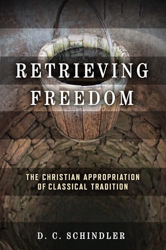 Retrieving Freedom: The Christian Appropriation of Classical Tradition (Catholic Ideas for a Secular World)
