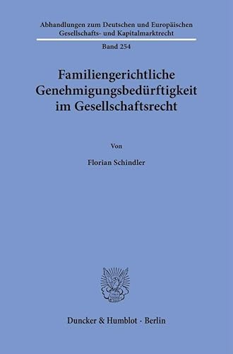 Familiengerichtliche Genehmigungsbedürftigkeit im Gesellschaftsrecht (Abhandlungen zum Deutschen und Europäischen Gesellschafts- und Kapitalmarktrecht) von Duncker & Humblot