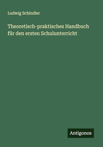 Theoretisch-praktisches Handbuch für den ersten Schulunterricht von Antigonos Verlag