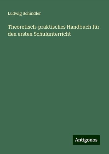 Theoretisch-praktisches Handbuch für den ersten Schulunterricht von Antigonos Verlag