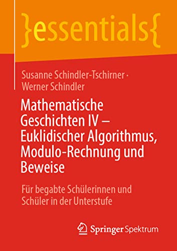 Mathematische Geschichten IV – Euklidischer Algorithmus, Modulo-Rechnung und Beweise: Für begabte Schülerinnen und Schüler in der Unterstufe (essentials) von Springer Spektrum