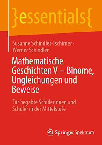 Mathematische Geschichten V – Binome, Ungleichungen und Beweise: Für begabte Schülerinnen und Schüler in der Mittelstufe (essentials) von Springer Spektrum