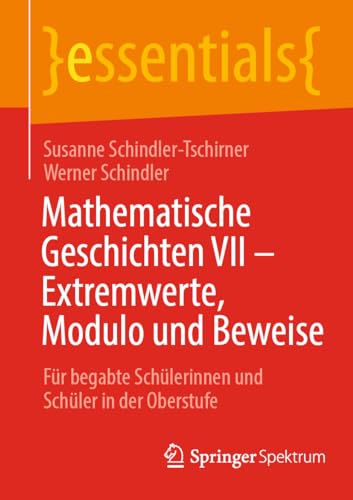 Mathematische Geschichten VII – Extremwerte, Modulo und Beweise: Für begabte Schülerinnen und Schüler in der Oberstufe (essentials)