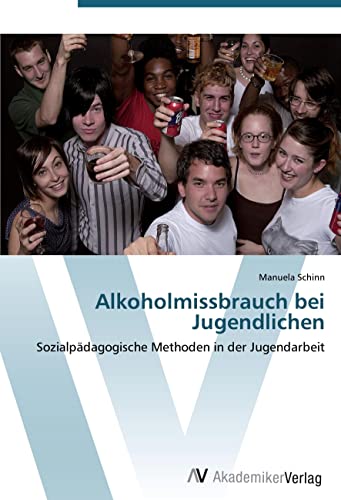 Alkoholmissbrauch bei Jugendlichen: Sozialpädagogische Methoden in der Jugendarbeit von AV Akademikerverlag