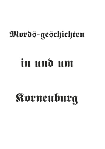 Mords-geschichten in und um Korneuburg: Eine Sammlung wahrer Kriminalfälle und Prozesse aus dem späten 19. und frühen 20. Jahrhundert Mords-geschichten in und um Korneuburg: Eine Sammlung wahrer Kriminalfälle und Prozesse aus dem späten 19. und frühen 20. Jahrhundert von Buchschmiede