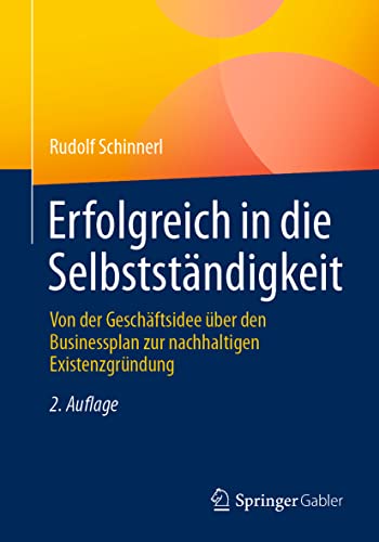 Erfolgreich in die Selbstständigkeit: Von der Geschäftsidee über den Businessplan zur nachhaltigen Existenzgründung von Springer