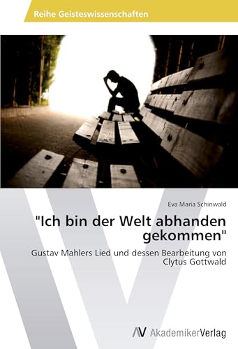 "Ich bin der Welt abhanden gekommen": Gustav Mahlers Lied und dessen Bearbeitung von Clytus Gottwald "Ich bin der Welt abhanden gekommen": Gustav Mahlers Lied und dessen Bearbeitung von Clytus Gottwald von AV Akademikerverlag