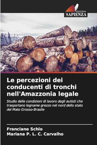 Le percezioni dei conducenti di tronchi nell'Amazzonia legale: Studio delle condizioni di lavoro degli autisti che trasportano legname grezzo nel nord dello stato del Mato Grosso-Brasile von Edizioni Sapienza