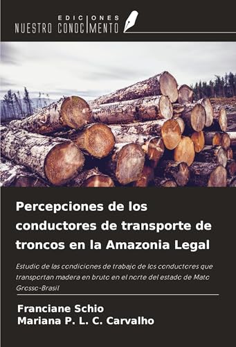 Percepciones de los conductores de transporte de troncos en la Amazonia Legal: Estudio de las condiciones de trabajo de los conductores que ... en el norte del estado de Mato Grosso-Brasil von Ediciones Nuestro Conocimiento