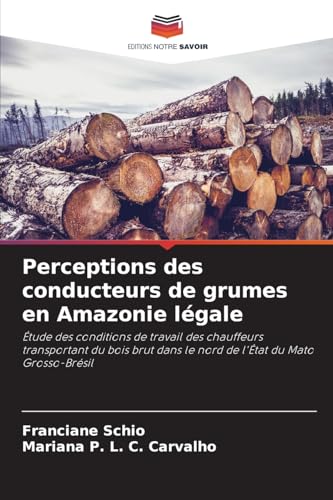 Perceptions des conducteurs de grumes en Amazonie légale: Étude des conditions de travail des chauffeurs transportant du bois brut dans le nord de l'État du Mato Grosso-Brésil von Editions Notre Savoir