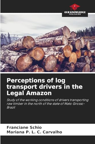 Perceptions of log transport drivers in the Legal Amazon: Study of the working conditions of drivers transporting raw timber in the north of the state of Mato Grosso-Brazil von Our Knowledge Publishing
