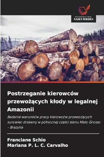 Postrzeganie kierowców przewo¿¿cych k¿ody w legalnej Amazonii: Badanie warunków pracy kierowców przewo¿¿cych surowiec drzewny w pó¿nocnej cz¿¿ci stanu Mato Grosso - Brazylia von Wydawnictwo Nasza Wiedza