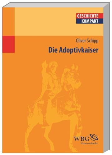 Die Adoptivkaiser: Nerva, Trajan, Hadrian, Antoninus Pius, Marc Aurel und Lucius Verus: Nerva, Trajan, Hadrian, Antonius Pius, Mark Aurel und Lucius Verus (Geschichte kompakt)