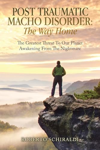 Post Traumatic Macho Disorder: The Way Home: The Greatest Threat To Our Planet Awakening From The Nightmare von Balboa Press