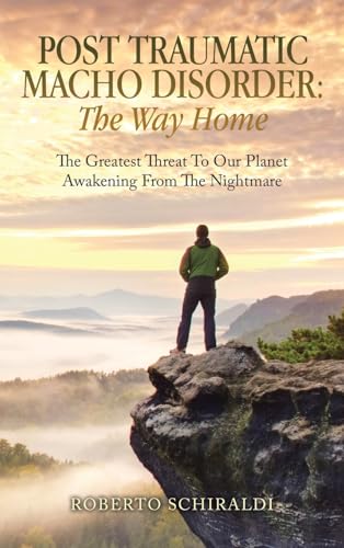Post Traumatic Macho Disorder: The Way Home: The Greatest Threat To Our Planet Awakening From The Nightmare von Balboa Press