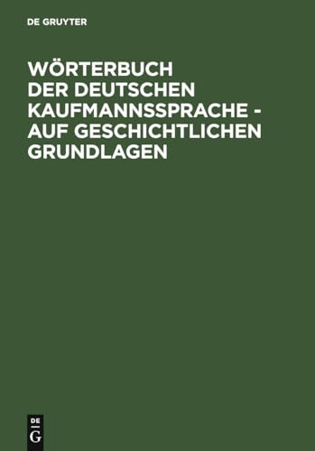 Wörterbuch der deutschen Kaufmannssprache - auf geschichtlichen Grundlagen: Nachw. v. Dieter Möhn von de Gruyter