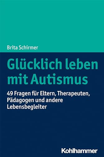 Glücklich leben mit Autismus: 49 Fragen für Eltern, Therapeuten, Pädagogen und andere Lebensbegleiter von Kohlhammer W.