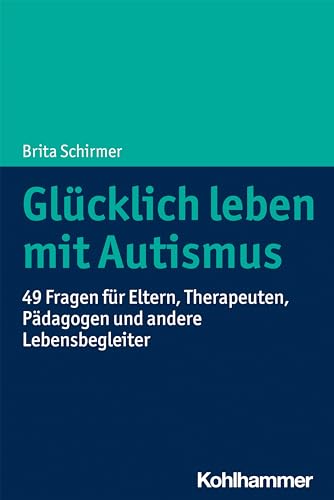 Glücklich leben mit Autismus: 49 Fragen für Eltern, Therapeuten, Pädagogen und andere Lebensbegleiter von Kohlhammer