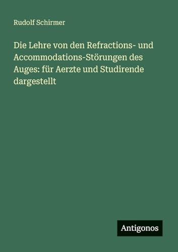 Die Lehre von den Refractions- und Accommodations-Störungen des Auges: für Aerzte und Studirende dargestellt von Antigonos Verlag