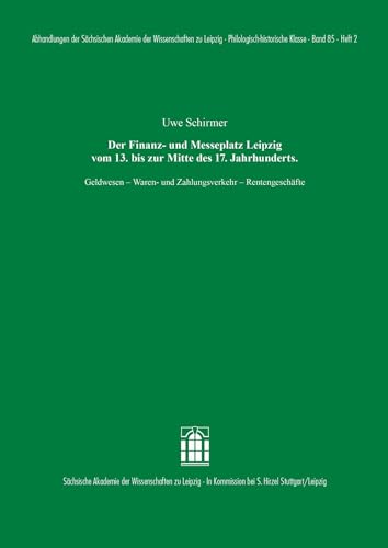 Der Finanz- und Messeplatz Leipzig vom 13. bis zur Mitte des 17. Jahrhunderts: Geldwesen – Waren- und Zahlungsverkehr – Rentengeschäfte (Abhandlungen ... zu Leipzig. Philologisch-historische Klasse)