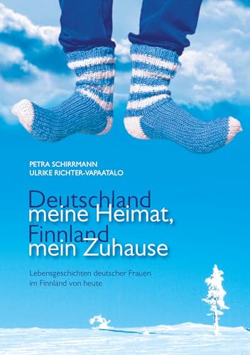 Deutschland meine Heimat, Finnland mein Zuhause: Lebensgeschichten deutscher Frauen im Finnland von heute Deutschland meine Heimat, Finnland mein Zuhause: Lebensgeschichten deutscher Frauen im Finnland von heute