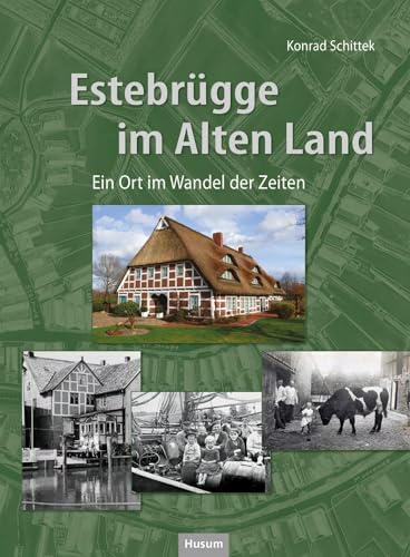 Estebrügge im Alten Land: Ein Ort im Wandel der Zeiten. In Bildern von ca. 1870-1970 von Husum Druck