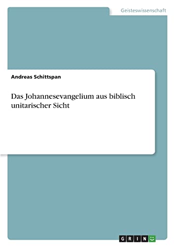 Das Johannesevangelium aus biblisch unitarischer Sicht von Grin Verlag