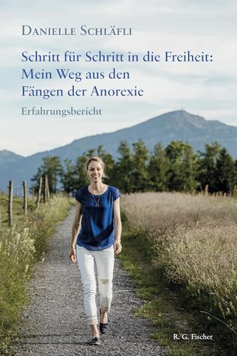 Schritt für Schritt in die Freiheit: Mein Weg aus den Fängen der Anorexie: Erfahrungsbericht